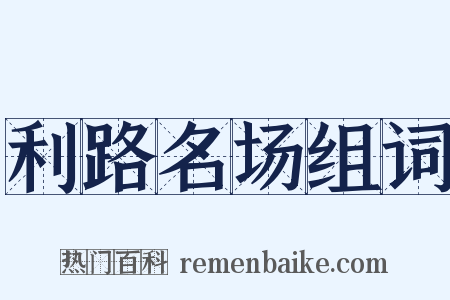 利路名场组词是什么意思的图片
